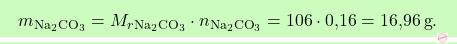 \[\boxcolorato{chimica}{m_{\text{Na}_2 \text{CO}_3} = M_r_{\text{Na}_2 \text{CO}_3} \cdot n_{\text{Na}_2 \text{CO}_3} = 106 \cdot \text{0,16} = \text{16,96} \, \text{g}. }\]