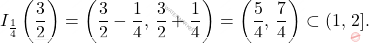 \begin{equation*} 		I_\frac{1}{4}\left(\frac{3}{2}\right)=\left(\frac{3}{2}-\frac{1}{4},\,\frac{3}{2}+\frac{1}{4}\right)=\left(\frac{5}{4},\,\frac{7}{4}\right)\subset (1,\,2].	 	\end{equation*}