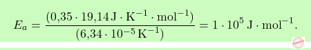 \[\boxcolorato{chimica}{E_a = \frac{(\text{0,35} \cdot \text{19,14} \, \text{J} \cdot \text{K}^{-1} \cdot \text{mol}^{-1})}{(\text{6,34} \cdot 10^{-5} \, \text{K}^{-1})} = 1 \cdot 10^5 \, \text{J} \cdot \text{mol}^{-1}. }\]