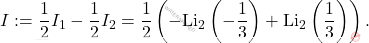 \[I:=\dfrac{1}{2}I_1-\dfrac{1}{2}I_2=\dfrac{1}{2}\left(-\text{Li}_2\left(-\frac{1}{3}\right)+\text{Li}_2\left(\frac{1}{3}\right)\right).\]