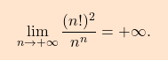 \[\boxcolorato{analisi}{\lim_{n\to+\infty} \dfrac{(n!)^2}{n^n}=+\infty.}\]