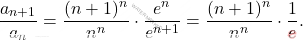 \[ \frac{a_{n+1}}{a_n} = \frac{(n+1)^n}{n^n} \cdot \frac{e^n}{e^{n+1}} = \frac{(n+1)^n}{n^n} \cdot \frac{1}{e}. \]
