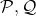 \mathcal{P}, \mathcal{Q}