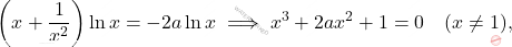 \[\left(x+\frac{1}{x^2}\right)\ln x=-2a\ln x \implies x^3+2ax^2+1=0 \quad (x\neq 1),\]