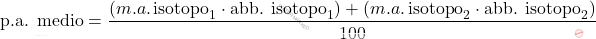 \[ \text{p.a. medio} = \frac{(m.a. \, \text{isotopo}_1 \cdot \text{abb. isotopo}_1) + (m.a. \, \text{isotopo}_2 \cdot \text{abb. isotopo}_2)}{100} \]