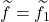 \widetilde f = \widetilde f_1