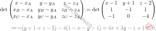 \[\begin{aligned} \det\begin{pmatrix} x-x_A& y-y_A&z-z_A\\x_B-x_A&y_B-y_A&z_B-z_A\\x_C-x_A&y_C-y_A&z_C-z_A \end{pmatrix}=\det\begin{pmatrix} x-1& y+1&z-2\\1&-1&1\\-1&0&-4 \end{pmatrix}\\[7pt]=-(y+1+z-2)-4(1-x-y-1)=4x+3y-z+1=0, \end{aligned}\]