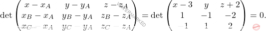 \[\begin{aligned} 		\det\begin{pmatrix} 			x-x_A& y-y_A&z-z_A\\x_B-x_A&y_B-y_A&z_B-z_A\\x_C-x_A&y_C-y_A&z_C-z_A 		\end{pmatrix}=\det\begin{pmatrix} 			x-3& y&z+2\\1&-1&-2\\-1&1&2 		\end{pmatrix}=0. 	\end{aligned}\]