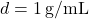 d = 1 \, \text{g/mL}
