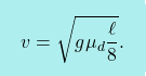 \[\boxcolorato{fisica}{v=\sqrt{g\mu_d\dfrac{\ell}{8}}.}\]