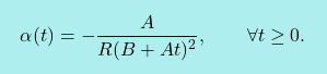\[\boxcolorato{fisica}{	\alpha(t) = -\frac{A}{R(B+At)^2}, 					\qquad 					\forall t\geq 0. }\]