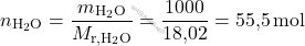 \[ n_{\text{H}_2 \text{O}} = \frac{m_{\text{H}_2 \text{O}}}{M_{\text{r}, \text{H}_2 \text{O}}} = \frac{1000}{\text{18,02}} = \text{55,5} \, \text{mol} \]