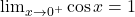 \lim_{x \to 0^+} \cos x=1