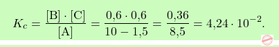 \[\boxcolorato{chimica}{K_c = \frac{[\text{B}] \cdot [\text{C}]}{[\text{A}]} = \frac{\text{0,6} \cdot \text{0,6}}{10 - \text{1,5}} = \frac{\text{0,36}}{\text{8,5}} = \text{4,24} \cdot 10^{-2}. }\]