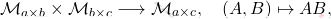 \[\mathcal{M}_{a\times b} \times \mathcal{M}_{b \times c} \longrightarrow \mathcal{M}_{a \times c}, \quad (A,B) \mapsto AB,\]