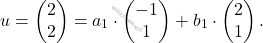 \[u=\begin{pmatrix} 	2\\ 	2\\ 	\end{pmatrix}= a_1\cdot \begin{pmatrix} 	-1\\ 	1\\ 	\end{pmatrix} + b_1\cdot \begin{pmatrix} 	2\\ 	1\\ 	\end{pmatrix}.\]