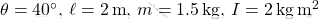 \theta = 40^\circ,\,\ell=2\, \text{m},\,m=1.5\,\text{kg},\,I=2\,\text{kg}\,\text{m}^2