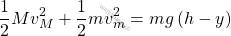 \begin{equation*} \dfrac{1}{2}M v_M^2 + \dfrac{1}{2} m v_m^2 = mg\,(h-y) \end{equation*}