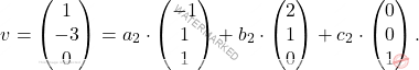 \[v=\begin{pmatrix} 1\\ -3\\ 0\\ \end{pmatrix}= a_2\cdot \begin{pmatrix} -1\\ 1\\ 1\\ \end{pmatrix} + b_2\cdot \begin{pmatrix} 2\\ 1\\ 0\\ \end{pmatrix} +c_2 \cdot \begin{pmatrix} 0\\ 0\\ 1\\ \end{pmatrix}.\]