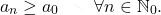 \begin{equation*} 			a_n \geq a_0 			\qquad 			\forall n \in \mathbb{N}_0. 		\end{equation*}