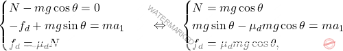 \begin{equation*} \begin{cases} N-mg\cos\theta=0\\ -f_d+mg\sin\theta=ma_1\\ f_d=\mu_dN \end{cases}\quad\Leftrightarrow\quad\begin{cases} N=mg\cos\theta\\ mg\sin\theta-\mu_dmg\cos\theta=ma_1\\ f_d=\mu_dmg\cos\theta, \end{cases} \end{equation*}