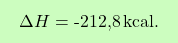 \[\boxcolorato{chimica}{\Delta H =\text{-212,8} \, \text{kcal}. }\]