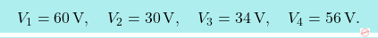 \[\boxcolorato{fisica}{	V_1=60\,\text{V},\quad	V_2=30\,\text{V},\quad	V_3=34\,\text{V},\quad V_4=56\,\text{V}.}\]