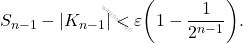 \begin{equation*} S_{n-1} - |K_{n-1}| < \varepsilon\bigg( 1 - \frac{1}{2^{n-1}}\bigg). \end{equation*}