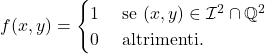 \[f (x,y) =  \begin{cases} 1 \quad  \text{ se $(x,y) \in \mathcal I^2 \cap \mathbb Q^2$} \\ 0 \quad \, \, \text{altrimenti}. \end{cases}\]