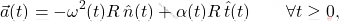 \begin{equation*} 	\vec{a}(t) = -\omega^2(t) R\, \hat{n}(t) + \alpha(t) R\, \hat{t}(t) 	\qquad 	\forall t \geq 0, \end{equation*}