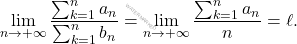 \begin{equation*} 		\lim_{n \rightarrow +\infty}\frac{\sum_{k=1}^{n}a_n}{\sum_{k=1}^{n}b_n}=\lim_{n \rightarrow +\infty}\frac{\sum_{k=1}^{n}a_n}{n}=\ell. 	\end{equation*}