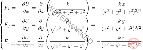 \begin{equation*} \begin{cases} F_x=-\dfrac{\partial U}{\partial x}=\dfrac{\partial}{\partial x}\left(\dfrac{k}{\sqrt{x^2+y^2+z^2}}\right)=-\dfrac{k\,x}{(x^2+y^2+z^2)^{3/2}} \\[10pt] F_y=-\dfrac{\partial U}{\partial y}=\dfrac{\partial}{\partial y}\left(\dfrac{k}{\sqrt{x^2+y^2+z^2}}\right)=-\dfrac{k\,y}{(x^2+y^2+z^2)^{3/2}}\\[10pt] F_z=-\dfrac{\partial U}{\partial z}=\dfrac{\partial}{\partial z}\left(\dfrac{k}{\sqrt{x^2+y^2+z^2}}\right)=-\dfrac{k\,z}{(x^2+y^2+z^2)^{3/2}}.\\ \end{cases} \end{equation*}