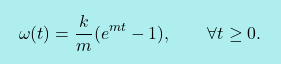 \[\boxcolorato{fisica}{\omega(t)=\dfrac{k}{m}(e^{mt}-1),\qquad 					\forall t \geq 0. }\]