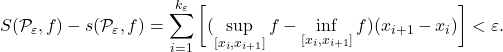 \[S(\mathcal P_\varepsilon, f) - s(\mathcal P_\varepsilon, f) = \sum _{i=1}^{k_\varepsilon} \bigg[(\sup_{[x_{i}, x_{i+1}]} f - \inf_{[x_{i}, x_{i+1}]} f) (x_{i+1} - x_{i} ) \bigg]< \varepsilon .\]