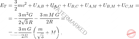 \[\begin{aligned} E_T&=\dfrac{3}{2}mv^2+U_{A,B}+U_{A,C}+U_{B,C}+U_{A,M}+U_{B,M}+U_{C,M}=\\ &=-\dfrac{3\,m^2G}{2\sqrt{3}\,R}-\dfrac{3\,m\,M\,G}{2R}=\\ &=-\dfrac{3\,m\,G}{2R}\left(\dfrac{m}{\sqrt{3}}+M\right), \end{aligned}\]