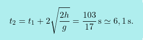 \[\boxcolorato{fisica}{ t_2 = t_1 + 2\sqrt{\dfrac{2h}{g}} = \dfrac{103}{17}\,\text{s}\simeq 6,1 \,\text{s}.}\]