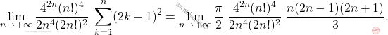 \[\lim_{n\to+\infty}  \dfrac{4^{2n}(n!)^4}{2n^4(2n!)^2} \;  	\sum_{k=1}^n (2k-1)^2 = \lim_{n\to+\infty} \dfrac{\pi}{2} \; \dfrac{4^{2n}(n!)^4}{2n^4(2n!)^2} \; \dfrac{n(2n-1)(2n+1)}{3}.\]