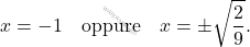\[ x = -1 \quad \text{oppure} \quad x = \pm\sqrt{\frac{2}{9}}. \]
