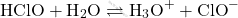 \[ \text{HClO} + \text{H}_2\text{O} \rightleftharpoons \text{H}_3\text{O}^+ + \text{ClO}^- \]