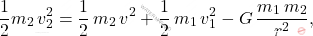\begin{equation*} 	\dfrac{1}{2}m_2\,v_2^2=\dfrac{1}{2}\,m_2\,v^2+\dfrac{1}{2}\,m_1\,v_1^2-G\,\dfrac{m_1\,m_2}{r^2}, \end{equation*}