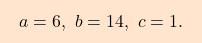 \begin{equation*} \boxcolorato{analisi}{a=6,\ b=14,\ c=1. 				} \end{equation*}