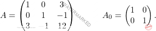 \[A=\begin{pmatrix} 1 & 0 & 3\\0 & 1 & -1 \\ 3 & -1 & 12 \end{pmatrix}\quad \quad \quad A_0=\begin{pmatrix} 1 & 0\\0 & 1 \end{pmatrix}.\]
