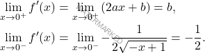 \[ \begin{aligned}     \lim_{x \to 0^+} f'(x) &= \lim_{x \to 0^+} \left( 2ax + b \right) = b, \\     \lim_{x \to 0^-} f'(x) &= \lim_{x \to 0^-} -\dfrac{1}{2\sqrt{-x + 1}} = -\dfrac{1}{2}. \end{aligned} \]