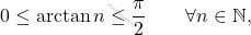 \begin{equation*} 	0\leq \arctan n\leq \frac{\pi}{2}\qquad\forall n\in\mathbb{N}, \end{equation*}
