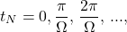 \begin{equation*} 		t_N=0,\dfrac{\pi}{\Omega},\,\dfrac{2\pi}{\Omega},\, ..., 	\end{equation*}