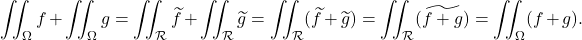 \[\iint_\Omega f + \iint_\Omega g = \iint_\mathcal R \widetilde f + \iint_\mathcal R \widetilde g=  \iint_\mathcal R (\widetilde f+\widetilde g)= \iint_\mathcal R (\widetilde {f+ g})= \iint_\Omega (f+g).\]