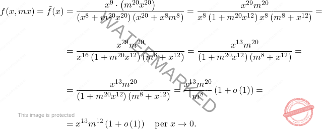 \[\begin{aligned} 	f(x,mx)=\tilde{f}(x)&=\dfrac{x^9\cdot\left( m^{20}x^{20}\right)}{\left(x^8+m^{20}x^{20}\right) \left(x^{20}+x^8m^8\right)}=\dfrac{x^{29}m^{20}}{x^{8}\left(1+m^{20}x^{12}\right)x^{8}\left(m^{8}+x^{12}\right)}=\\\\ 	&=\dfrac{x^{29}m^{20}}{x^{16}\left(1+m^{20}x^{12}\right)\left(m^{8}+x^{12}\right)}=\dfrac{x^{13}m^{20}}{\left(1+m^{20}x^{12}\right)\left(m^{8}+x^{12}\right)}=\\\\ 	&=\dfrac{x^{13}m^{20}}{\left(1+m^{20}x^{12}\right)\left(m^{8}+x^{12}\right)}=\dfrac{x^{13}m^{20}}{m^8}\left(1+o\left(1\right) \right)=\\\\ &=x^{13}m^{12}\left(1+o\left(1\right)\right) \quad \text{per}\,\, x \rightarrow 0. 	\end{aligned}\]