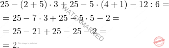 \[\begin{aligned} & 25 - (2+5)\cdot 3 + 25 -5 \cdot (4+1) - 12:6 = \\ & = 25 - 7 \cdot 3 + 25 -5 \cdot 5 - 2 = \\ & = 25 - 21 + 25 - 25 - 2 = \\ & = 2. \end{aligned}\]