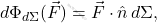 \begin{equation*} d\Phi_{d\Sigma}(\vec{F})=\vec{F}\cdot\hat{n}\,d\Sigma, \end{equation*}