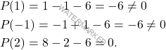 \[\begin{aligned}  	&P(1) = 1 -1-6=-6 \neq 0\\ 	&P(-1) = -1+1-6=-6\neq0\\ 	&P(2) = 8 - 2-6 = 0. 	\end{aligned}\]